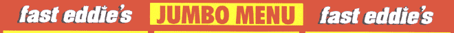 Fast Eddie's Jumbo Menu